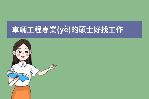 車輛工程專業(yè)的碩士好找工作么？待遇好嗎？具體都是做什么工作呢